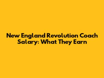 New England Revolution Coach Salary: What They Earn