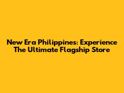 New Era Philippines: Experience The Ultimate Flagship Store