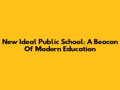 New Ideal Public School: A Beacon Of Modern Education