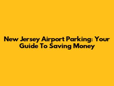 New Jersey Airport Parking: Your Guide To Saving Money