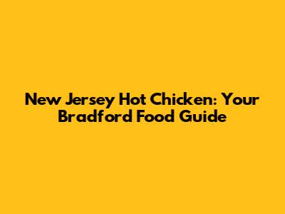 New Jersey Hot Chicken: Your Bradford Food Guide
