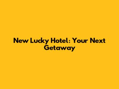 New Lucky Hotel: Your Next Getaway
