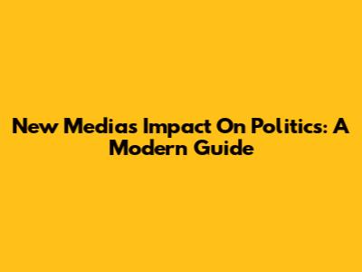 New Media's Impact On Politics: A Modern Guide