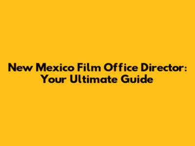 New Mexico Film Office Director: Your Ultimate Guide