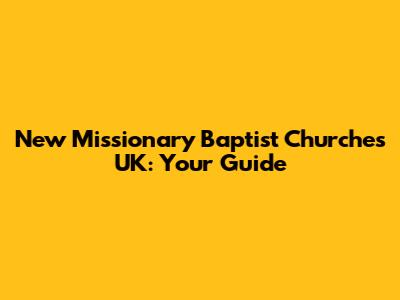 New Missionary Baptist Churches UK: Your Guide