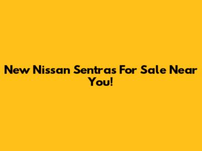 New Nissan Sentras For Sale Near You!