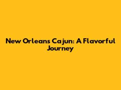New Orleans Cajun: A Flavorful Journey