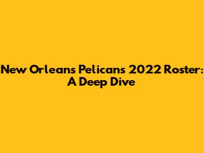 New Orleans Pelicans 2022 Roster: A Deep Dive