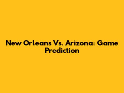 New Orleans Vs. Arizona: Game Prediction