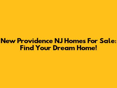 New Providence NJ Homes For Sale: Find Your Dream Home!