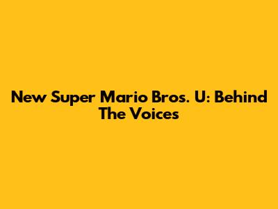 New Super Mario Bros. U: Behind The Voices