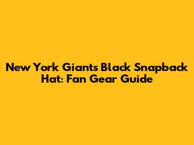 New York Giants Black Snapback Hat: Fan Gear Guide
