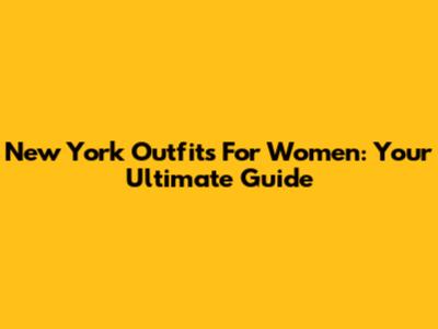 New York Outfits For Women: Your Ultimate Guide