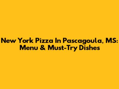 New York Pizza In Pascagoula, MS: Menu & Must-Try Dishes