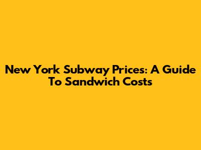 New York Subway Prices: A Guide To Sandwich Costs