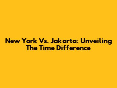 New York Vs. Jakarta: Unveiling The Time Difference