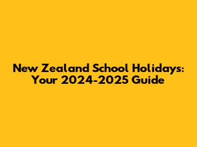 New Zealand School Holidays: Your 2024-2025 Guide
