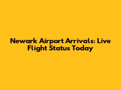 Newark Airport Arrivals: Live Flight Status Today