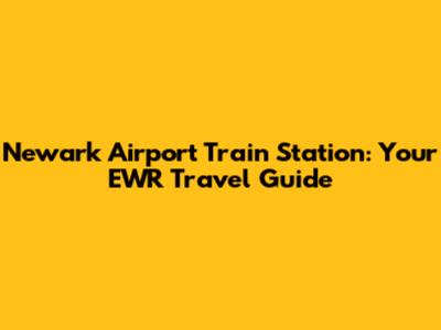 Newark Airport Train Station: Your EWR Travel Guide