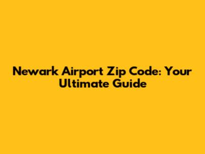 Newark Airport Zip Code: Your Ultimate Guide