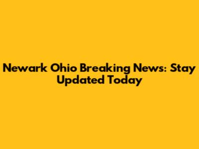 Newark Ohio Breaking News: Stay Updated Today