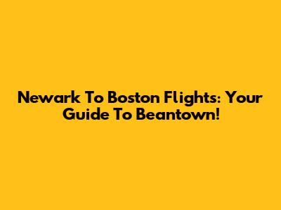 Newark To Boston Flights: Your Guide To Beantown!