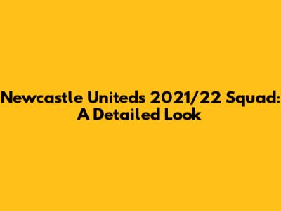 Newcastle United's 2021/22 Squad: A Detailed Look