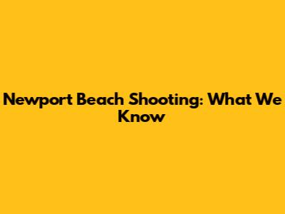 Newport Beach Shooting: What We Know