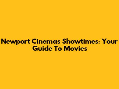 Newport Cinemas Showtimes: Your Guide To Movies