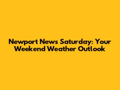 Newport News Saturday: Your Weekend Weather Outlook