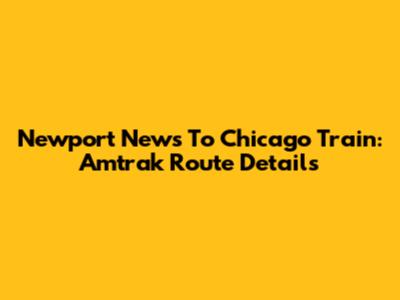 Newport News To Chicago Train: Amtrak Route Details