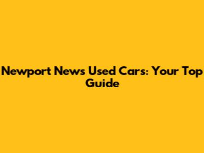 Newport News Used Cars: Your Top Guide