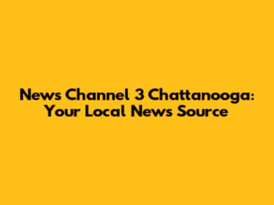 News Channel 3 Chattanooga: Your Local News Source