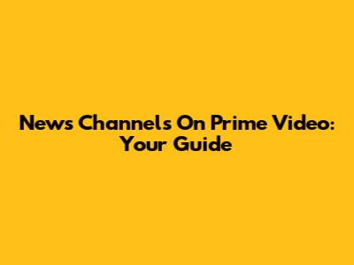 News Channels On Prime Video: Your Guide
