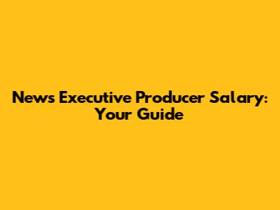 News Executive Producer Salary: Your Guide