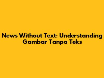 News Without Text: Understanding 'Gambar Tanpa Teks'