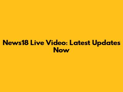 News18 Live Video: Latest Updates Now