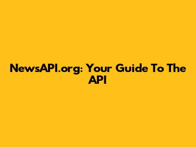 NewsAPI.org: Your Guide To The API