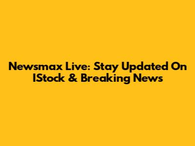 Newsmax Live: Stay Updated On IStock & Breaking News