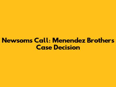 Newsom's Call: Menendez Brothers Case Decision