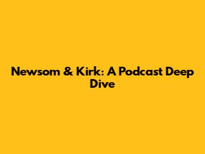 Newsom & Kirk: A Podcast Deep Dive