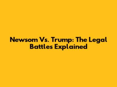Newsom Vs. Trump: The Legal Battles Explained