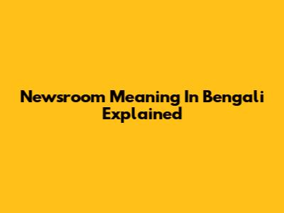 Newsroom Meaning In Bengali Explained