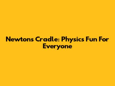 Newton's Cradle: Physics Fun For Everyone