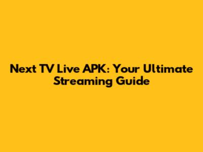 Next TV Live APK: Your Ultimate Streaming Guide