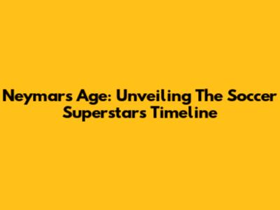 Neymar's Age: Unveiling The Soccer Superstar's Timeline