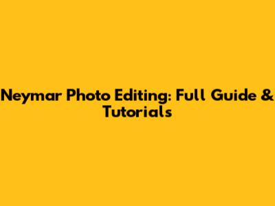 Neymar Photo Editing: Full Guide & Tutorials