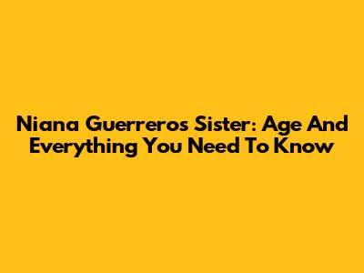 Niana Guerrero's Sister: Age And Everything You Need To Know