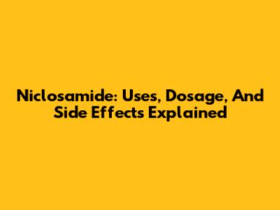 Niclosamide: Uses, Dosage, And Side Effects Explained