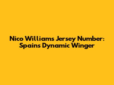Nico Williams' Jersey Number: Spain's Dynamic Winger
